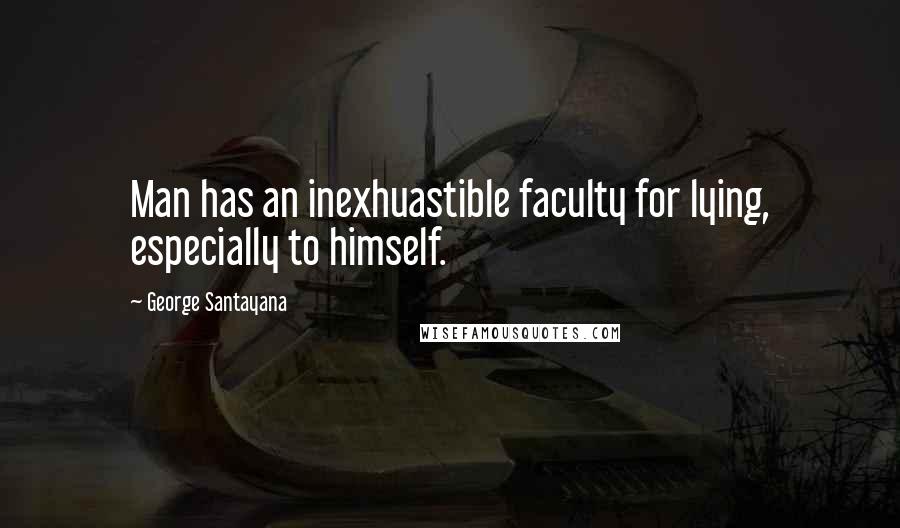 George Santayana Quotes: Man has an inexhuastible faculty for lying, especially to himself.