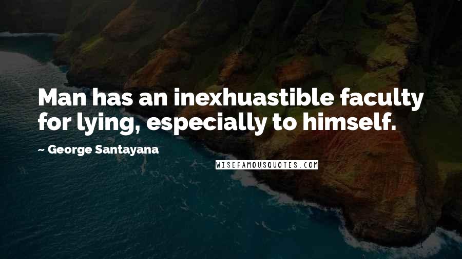 George Santayana Quotes: Man has an inexhuastible faculty for lying, especially to himself.