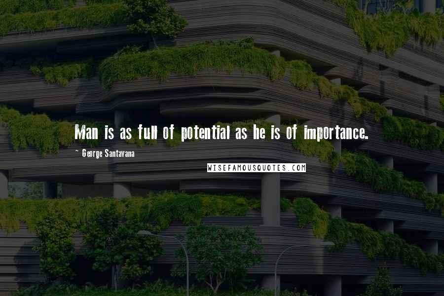 George Santayana Quotes: Man is as full of potential as he is of importance.