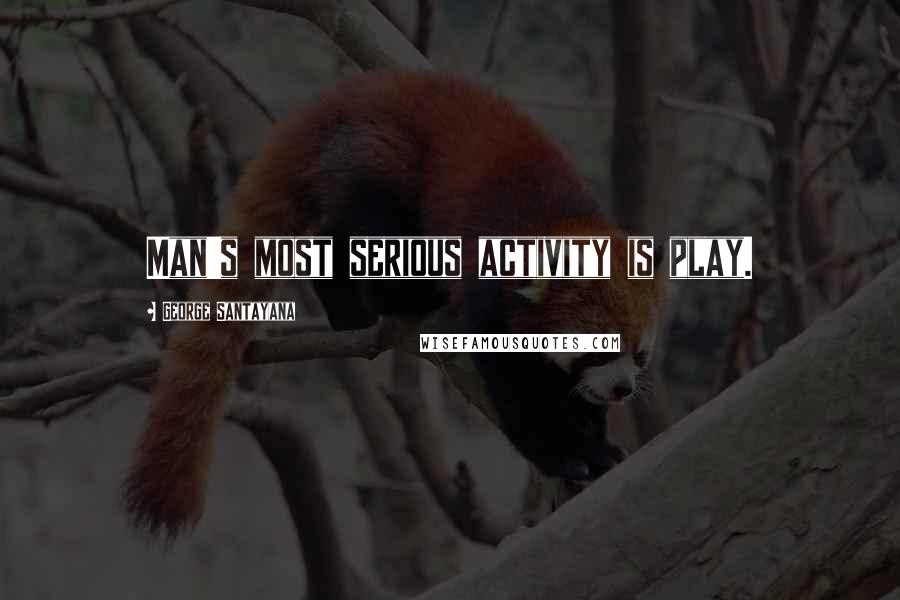 George Santayana Quotes: Man's most serious activity is play.