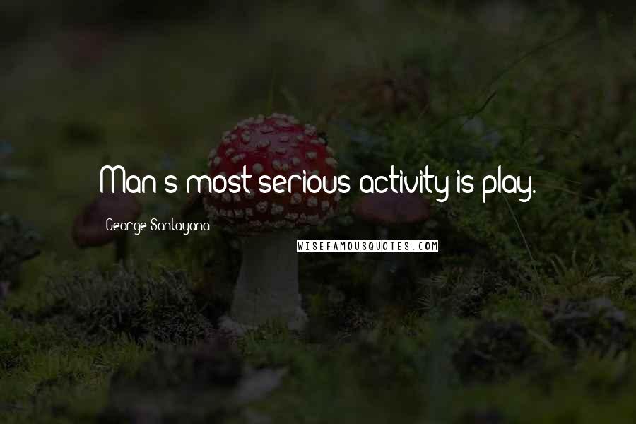 George Santayana Quotes: Man's most serious activity is play.
