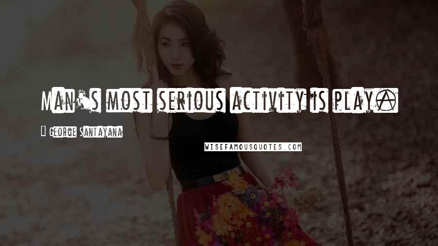 George Santayana Quotes: Man's most serious activity is play.