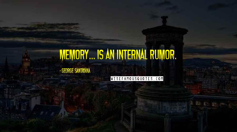 George Santayana Quotes: Memory... is an internal rumor.