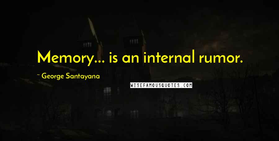 George Santayana Quotes: Memory... is an internal rumor.