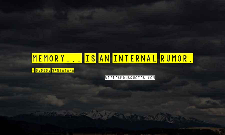 George Santayana Quotes: Memory... is an internal rumor.