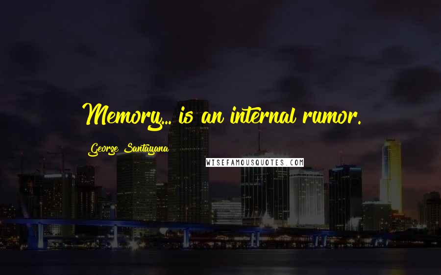 George Santayana Quotes: Memory... is an internal rumor.