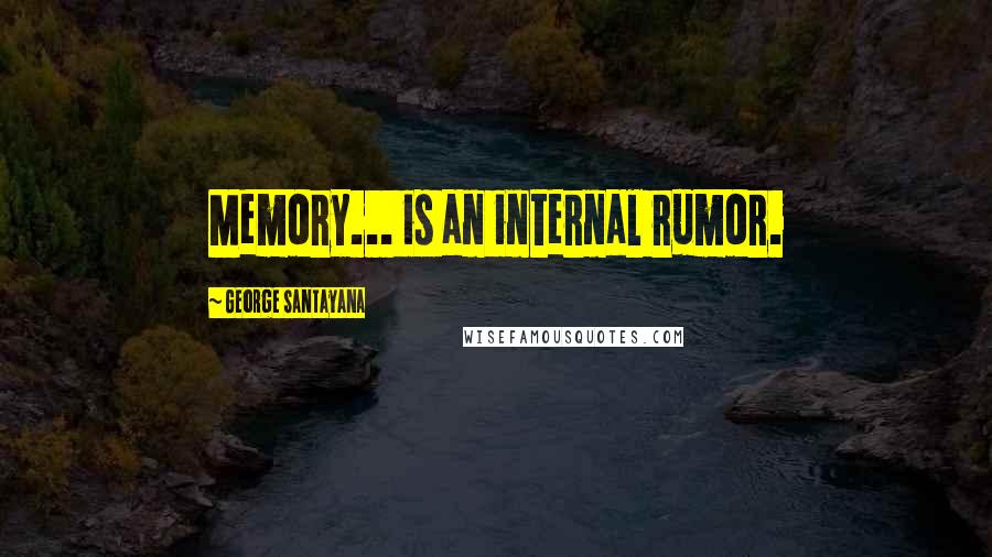 George Santayana Quotes: Memory... is an internal rumor.