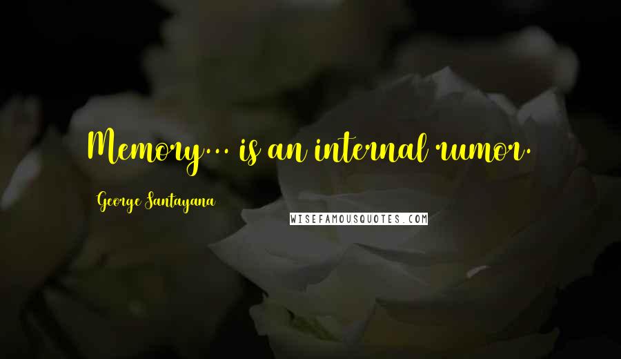 George Santayana Quotes: Memory... is an internal rumor.