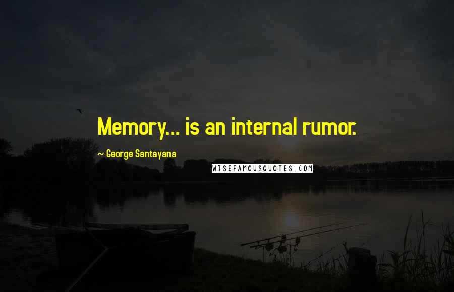 George Santayana Quotes: Memory... is an internal rumor.