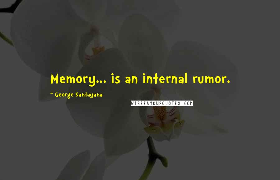 George Santayana Quotes: Memory... is an internal rumor.