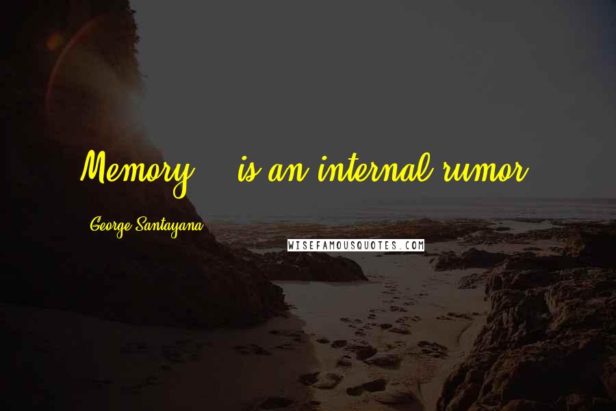 George Santayana Quotes: Memory... is an internal rumor.