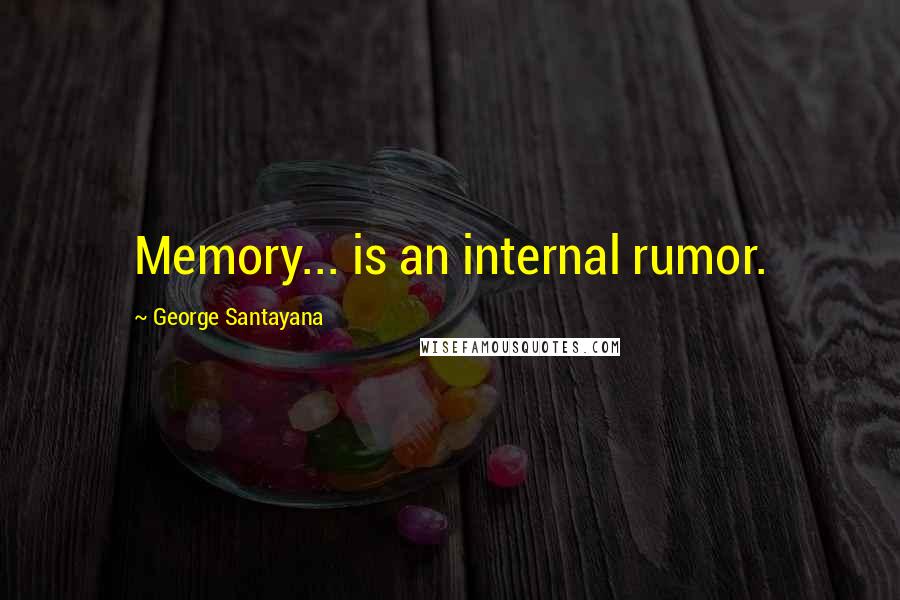 George Santayana Quotes: Memory... is an internal rumor.