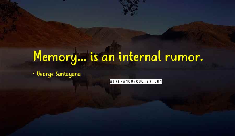 George Santayana Quotes: Memory... is an internal rumor.