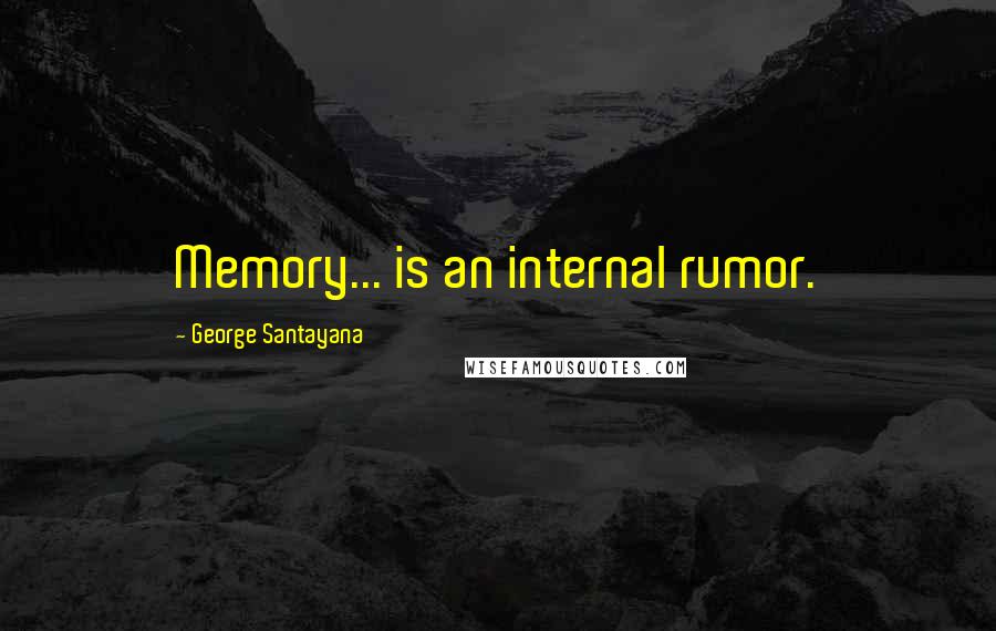 George Santayana Quotes: Memory... is an internal rumor.