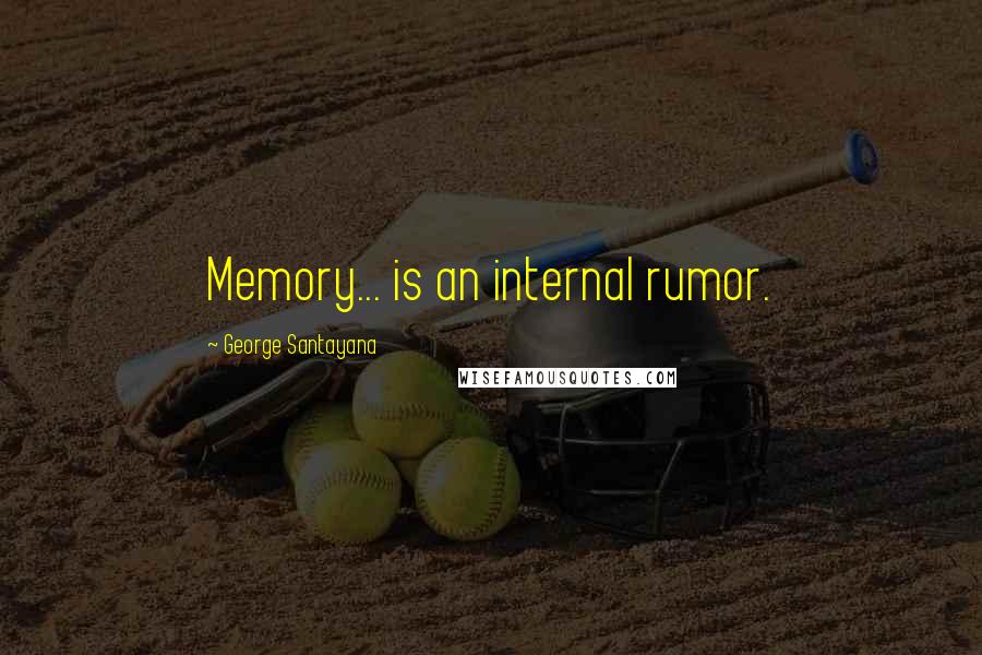 George Santayana Quotes: Memory... is an internal rumor.