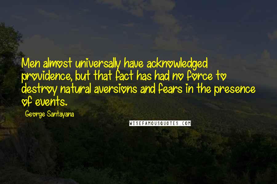 George Santayana Quotes: Men almost universally have acknowledged providence, but that fact has had no force to destroy natural aversions and fears in the presence of events.