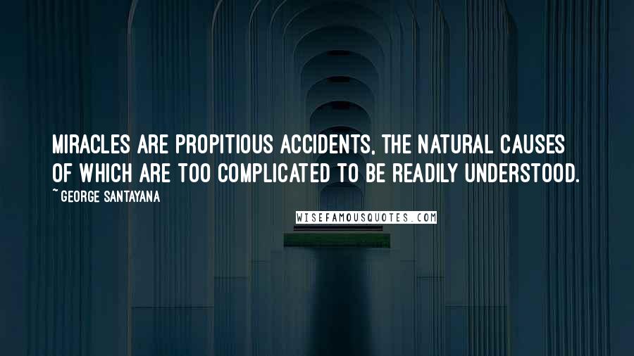 George Santayana Quotes: Miracles are propitious accidents, the natural causes of which are too complicated to be readily understood.