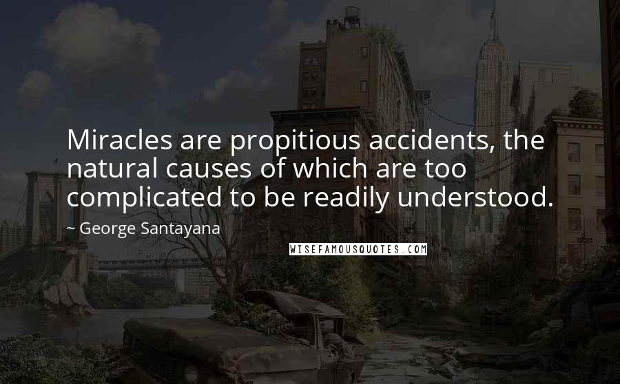 George Santayana Quotes: Miracles are propitious accidents, the natural causes of which are too complicated to be readily understood.