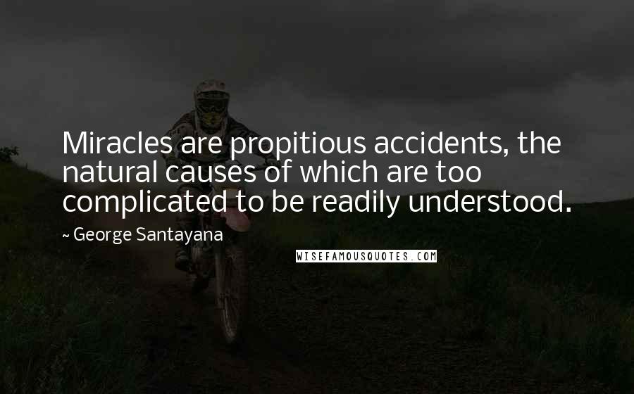George Santayana Quotes: Miracles are propitious accidents, the natural causes of which are too complicated to be readily understood.