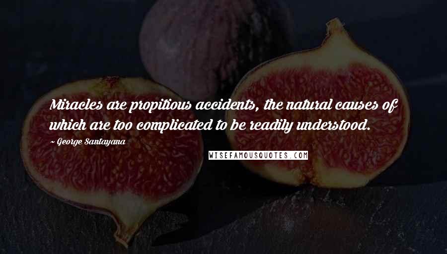 George Santayana Quotes: Miracles are propitious accidents, the natural causes of which are too complicated to be readily understood.