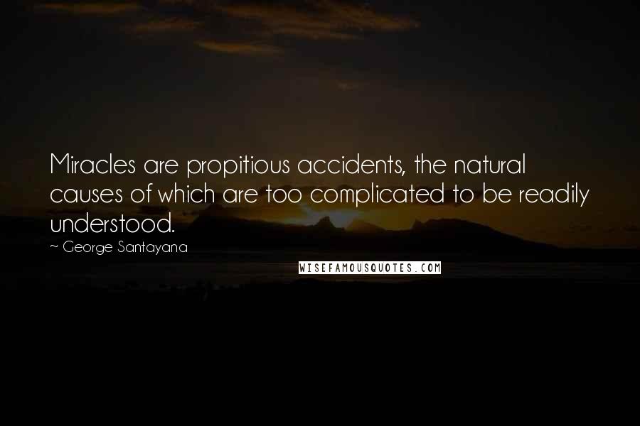 George Santayana Quotes: Miracles are propitious accidents, the natural causes of which are too complicated to be readily understood.