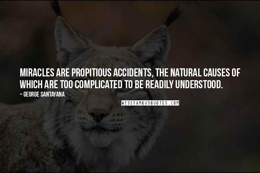 George Santayana Quotes: Miracles are propitious accidents, the natural causes of which are too complicated to be readily understood.