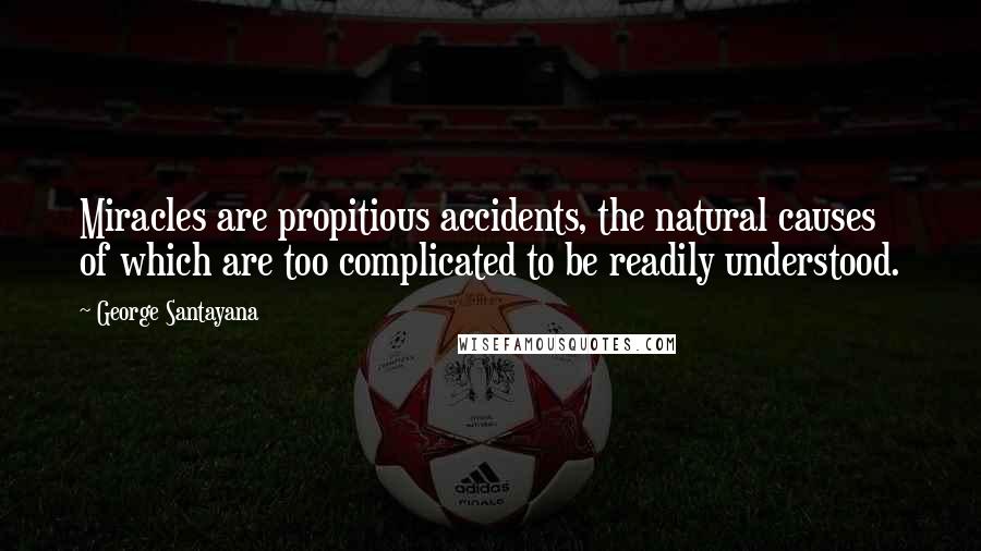 George Santayana Quotes: Miracles are propitious accidents, the natural causes of which are too complicated to be readily understood.