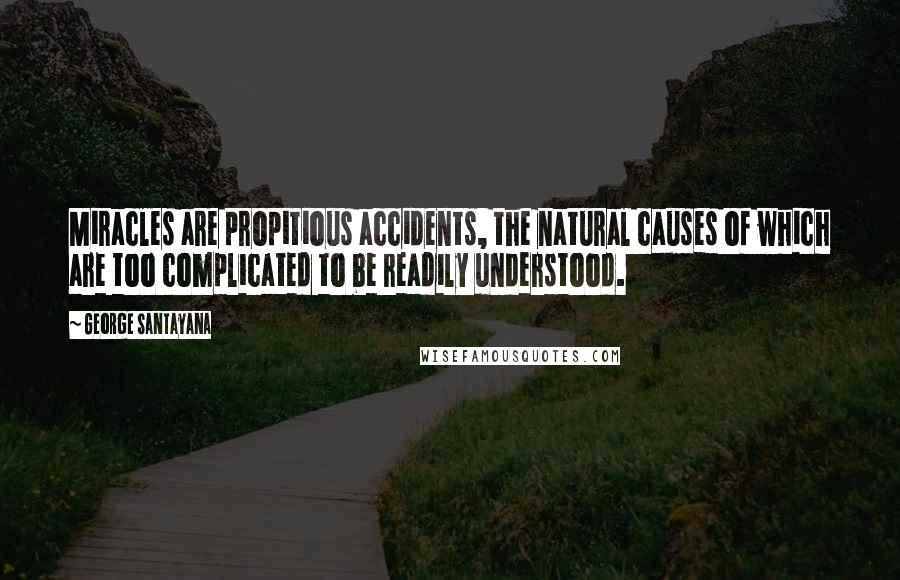 George Santayana Quotes: Miracles are propitious accidents, the natural causes of which are too complicated to be readily understood.