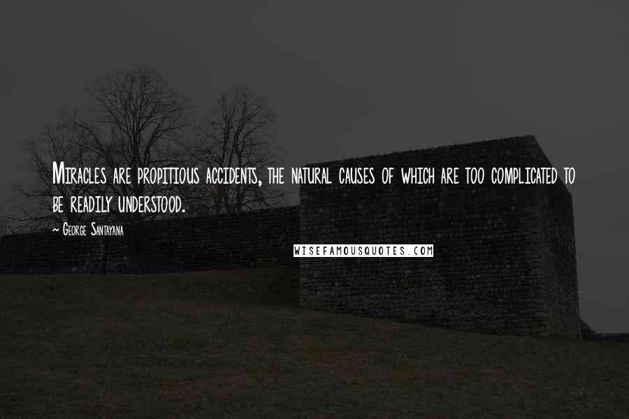 George Santayana Quotes: Miracles are propitious accidents, the natural causes of which are too complicated to be readily understood.