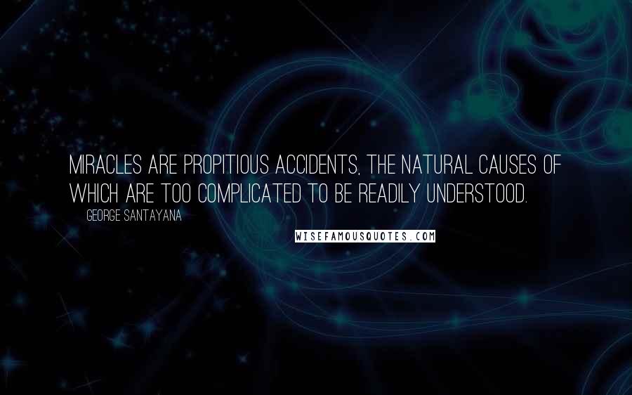 George Santayana Quotes: Miracles are propitious accidents, the natural causes of which are too complicated to be readily understood.