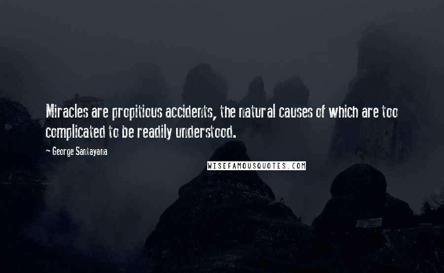 George Santayana Quotes: Miracles are propitious accidents, the natural causes of which are too complicated to be readily understood.