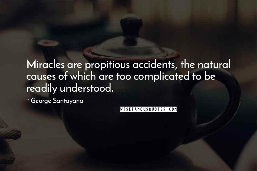 George Santayana Quotes: Miracles are propitious accidents, the natural causes of which are too complicated to be readily understood.