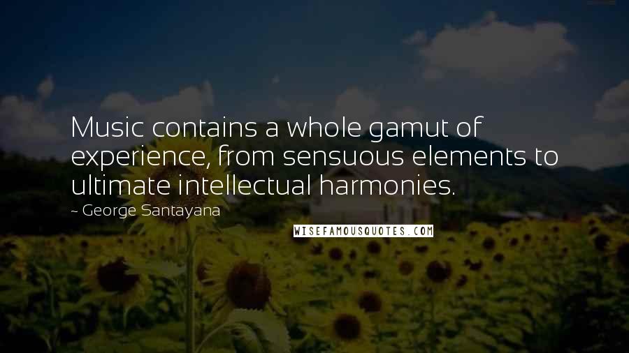 George Santayana Quotes: Music contains a whole gamut of experience, from sensuous elements to ultimate intellectual harmonies.