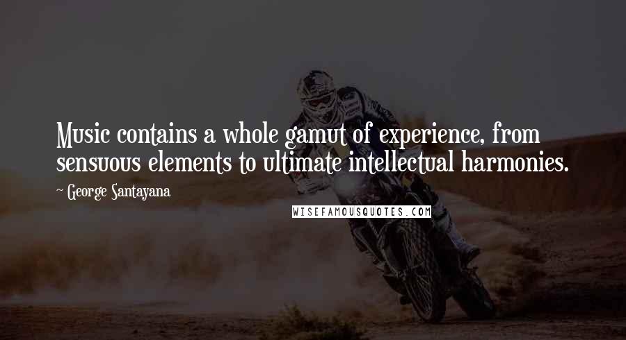 George Santayana Quotes: Music contains a whole gamut of experience, from sensuous elements to ultimate intellectual harmonies.