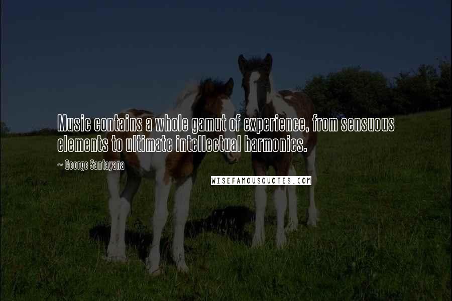 George Santayana Quotes: Music contains a whole gamut of experience, from sensuous elements to ultimate intellectual harmonies.