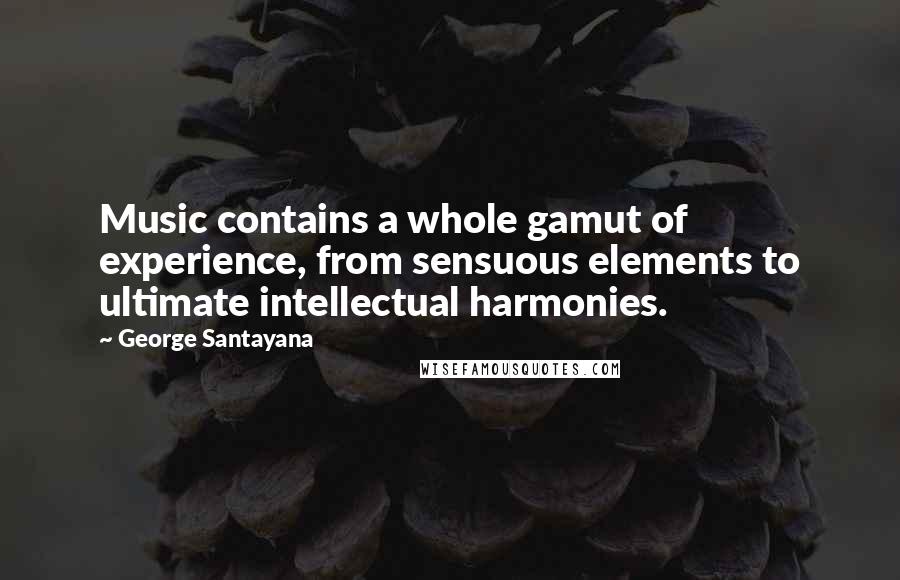 George Santayana Quotes: Music contains a whole gamut of experience, from sensuous elements to ultimate intellectual harmonies.