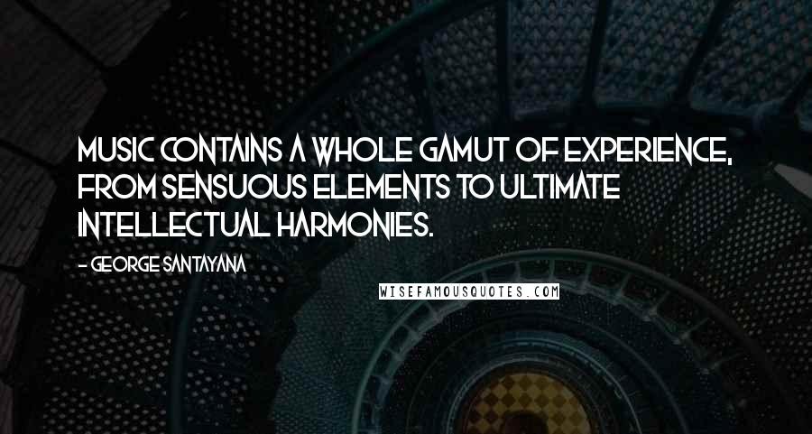 George Santayana Quotes: Music contains a whole gamut of experience, from sensuous elements to ultimate intellectual harmonies.