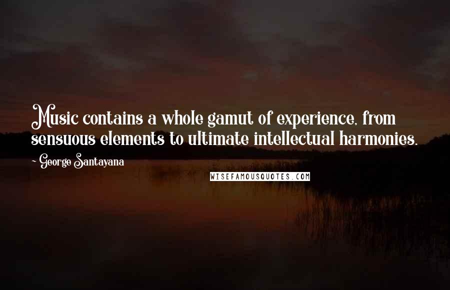 George Santayana Quotes: Music contains a whole gamut of experience, from sensuous elements to ultimate intellectual harmonies.