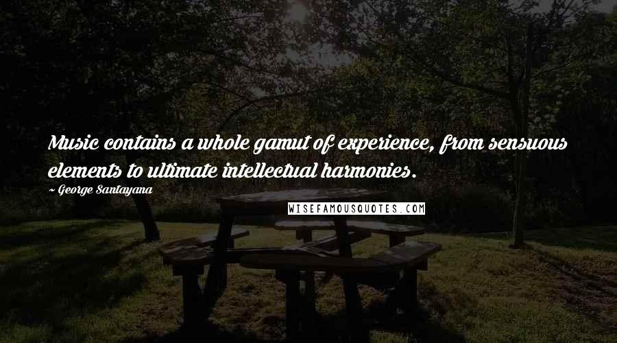 George Santayana Quotes: Music contains a whole gamut of experience, from sensuous elements to ultimate intellectual harmonies.