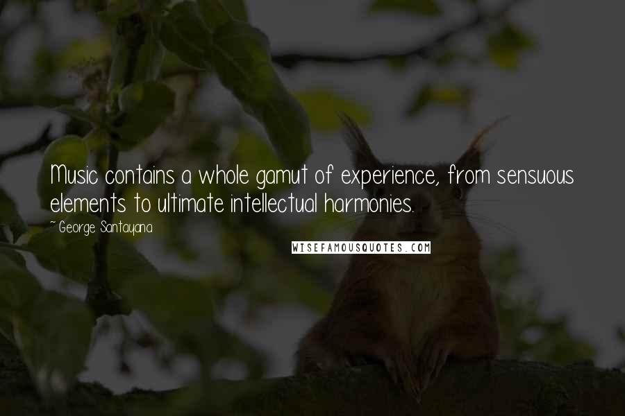 George Santayana Quotes: Music contains a whole gamut of experience, from sensuous elements to ultimate intellectual harmonies.