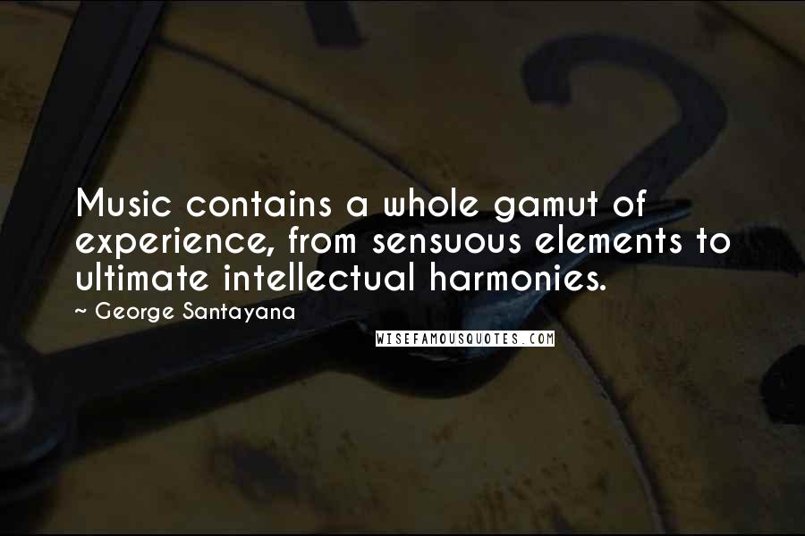 George Santayana Quotes: Music contains a whole gamut of experience, from sensuous elements to ultimate intellectual harmonies.