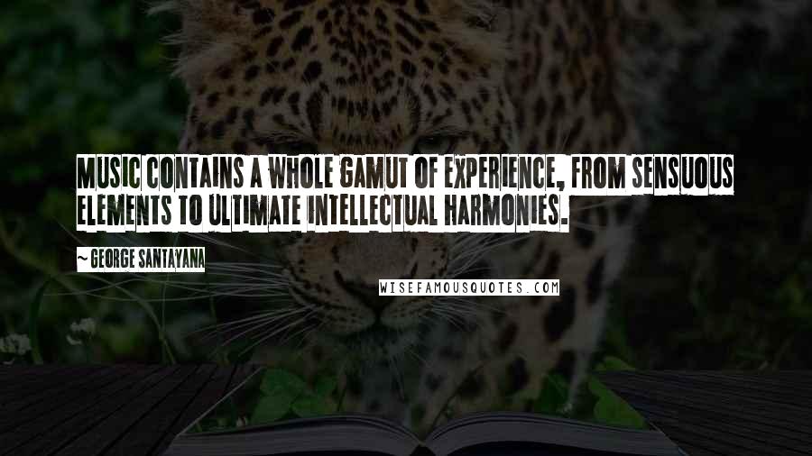 George Santayana Quotes: Music contains a whole gamut of experience, from sensuous elements to ultimate intellectual harmonies.