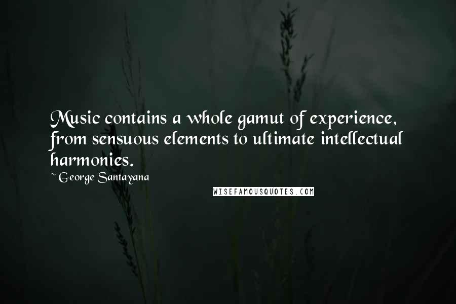 George Santayana Quotes: Music contains a whole gamut of experience, from sensuous elements to ultimate intellectual harmonies.