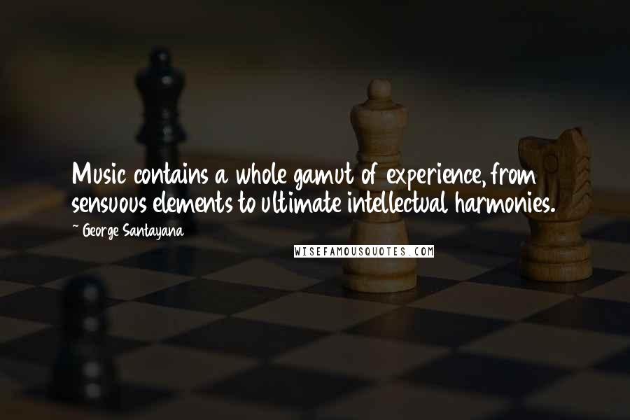 George Santayana Quotes: Music contains a whole gamut of experience, from sensuous elements to ultimate intellectual harmonies.