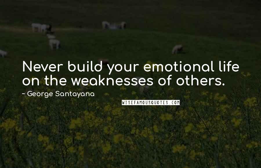 George Santayana Quotes: Never build your emotional life on the weaknesses of others.