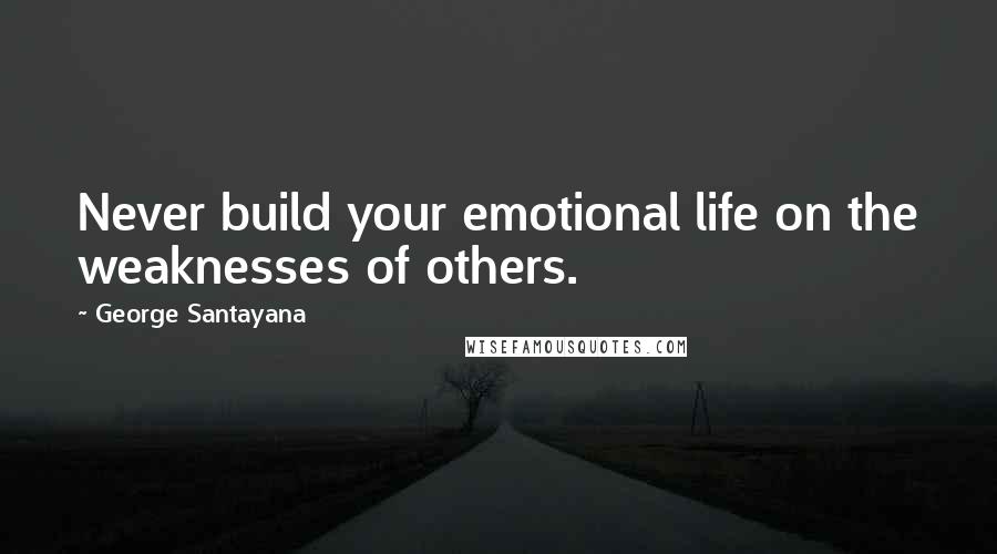 George Santayana Quotes: Never build your emotional life on the weaknesses of others.