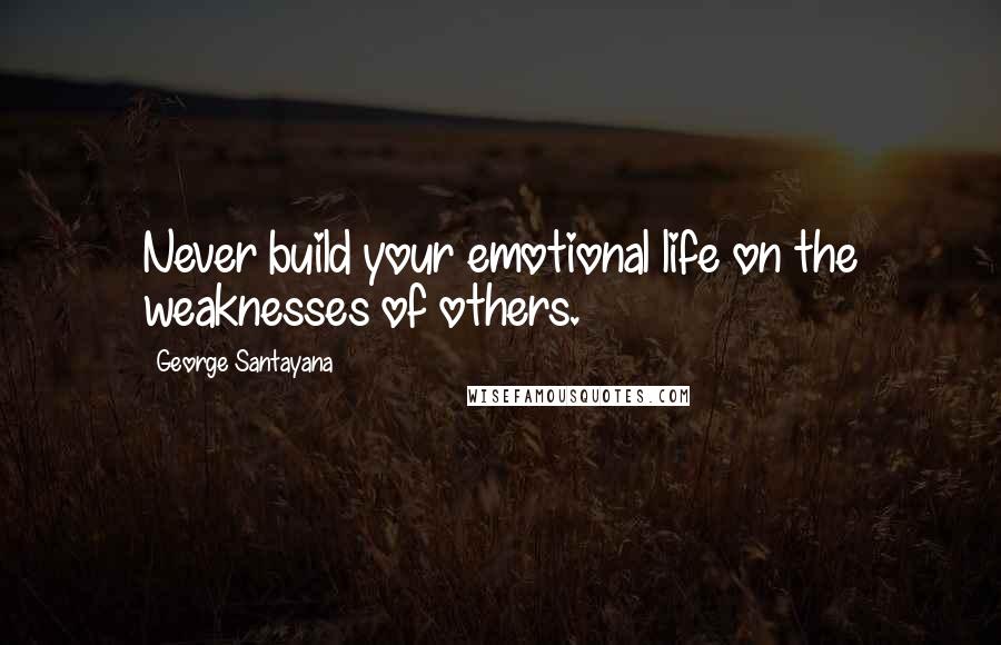 George Santayana Quotes: Never build your emotional life on the weaknesses of others.