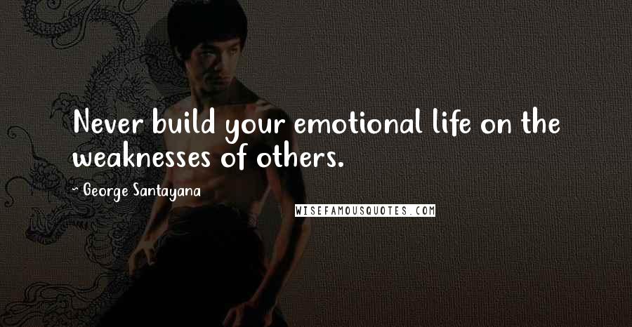 George Santayana Quotes: Never build your emotional life on the weaknesses of others.