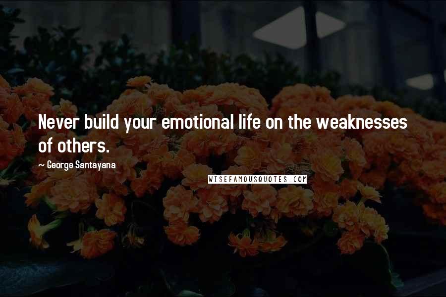 George Santayana Quotes: Never build your emotional life on the weaknesses of others.