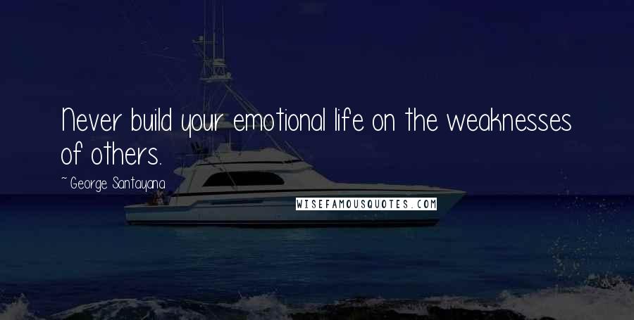 George Santayana Quotes: Never build your emotional life on the weaknesses of others.